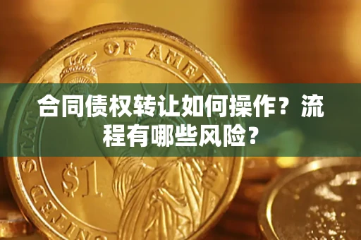 武汉合同债权转让如何操作？流程有哪些风险？