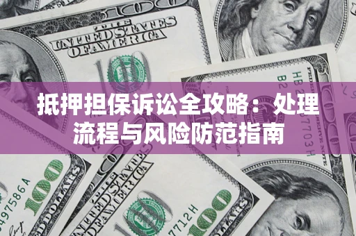 武汉抵押担保诉讼全攻略：处理流程与风险防范指南