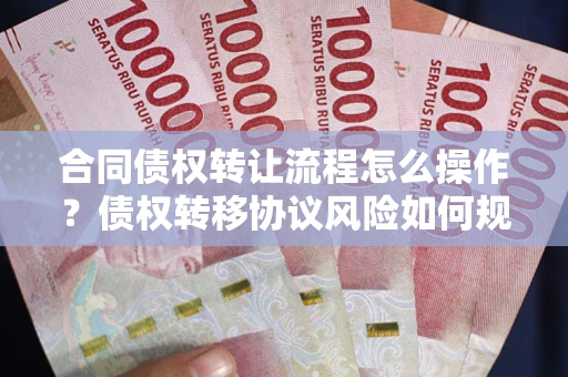 武汉合同债权转让流程怎么操作？债权转移协议风险如何规避？