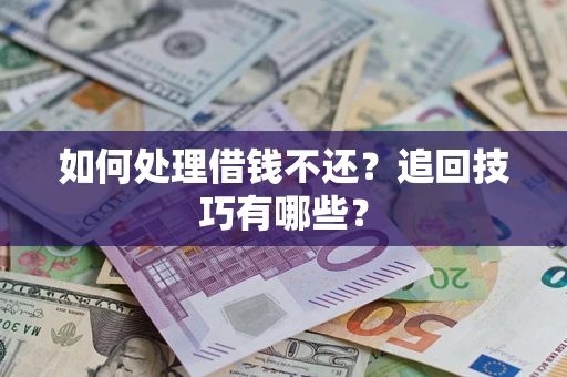 武汉如何处理借钱不还？追回技巧有哪些？