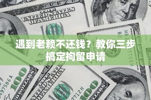 武汉遇到老赖不还钱？教你三步搞定拘留申请