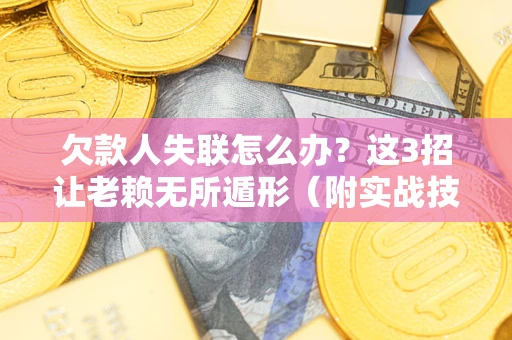 武汉欠款人失联怎么办？这3招让老赖无所遁形（附实战技巧）