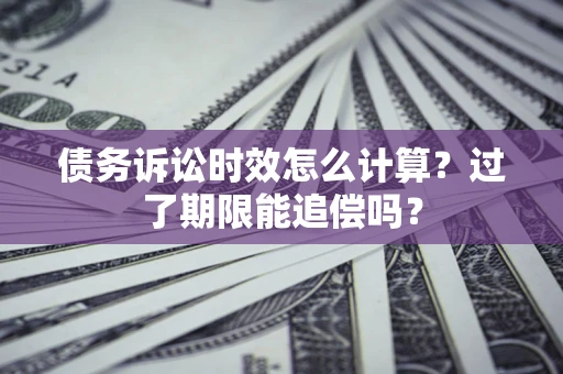 武汉债务诉讼时效怎么计算？过了期限能追偿吗？