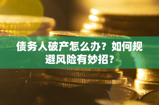 武汉债务人破产怎么办？如何规避风险有妙招？