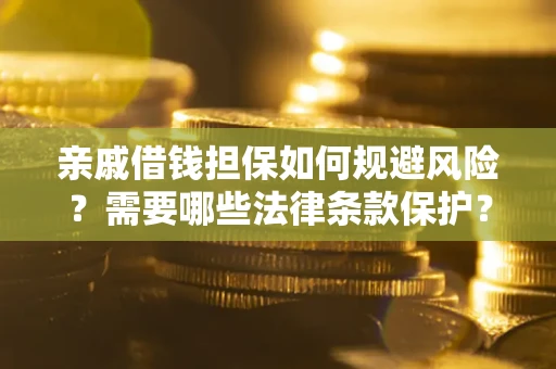 武汉亲戚借钱担保如何规避风险？需要哪些法律条款保护？
