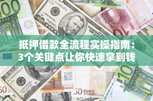 武汉抵押借款全流程实操指南：3个关键点让你快速拿到钱