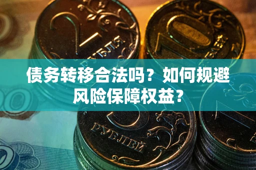 武汉债务转移合法吗？如何规避风险保障权益？
