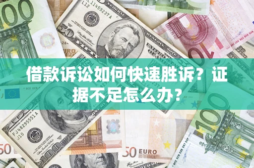 武汉借款诉讼如何快速胜诉？证据不足怎么办？