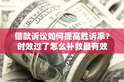 武汉借款诉讼如何提高胜诉率？时效过了怎么补救最有效