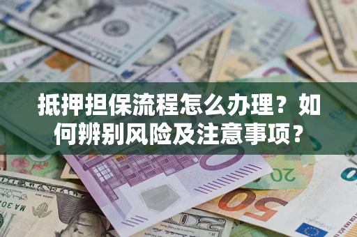 武汉抵押担保流程怎么办理？如何辨别风险及注意事项？
