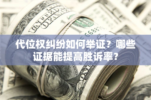 武汉代位权纠纷如何举证？哪些证据能提高胜诉率？