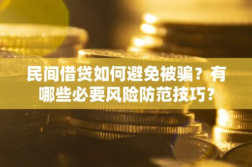 武汉民间借贷如何避免被骗？有哪些必要风险防范技巧？
