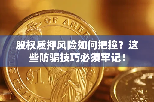 武汉股权质押风险如何把控？这些防骗技巧必须牢记！