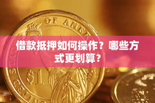 武汉借款抵押如何操作？哪些方式更划算？