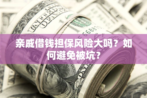 武汉亲戚借钱担保风险大吗？如何避免被坑？