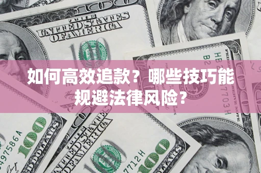 武汉如何高效追款？哪些技巧能规避法律风险？