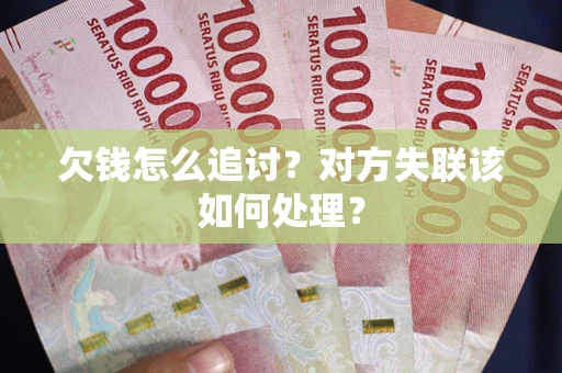 武汉欠钱怎么追讨？对方失联该如何处理？