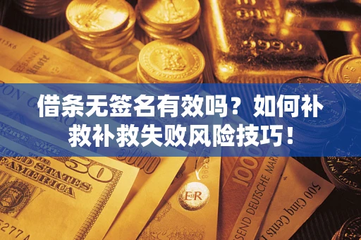 武汉借条无签名有效吗？如何补救补救失败风险技巧！