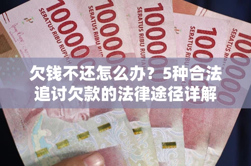 武汉欠钱不还怎么办？5种合法追讨欠款的法律途径详解