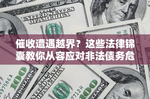 武汉催收遭遇越界？这些法律锦囊教你从容应对非法债务危机