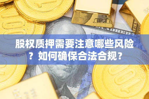武汉股权质押需要注意哪些风险？如何确保合法合规？