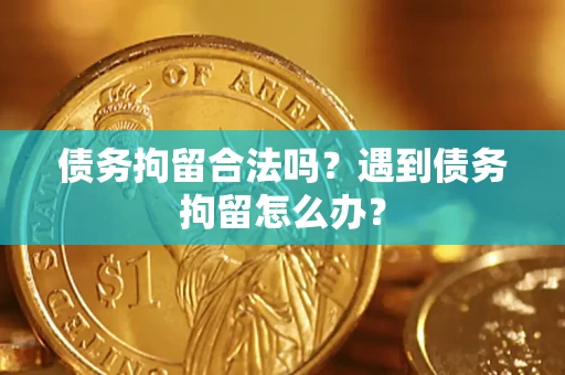 武汉债务拘留合法吗？遇到债务拘留怎么办？