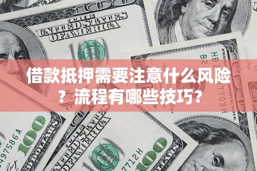 武汉借款抵押需要注意什么风险？流程有哪些技巧？