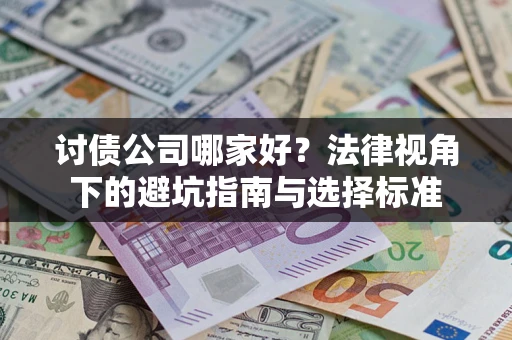武汉讨债公司哪家好？法律视角下的避坑指南与选择标准