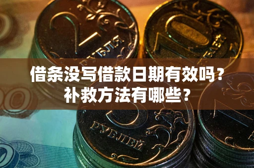 武汉借条没写借款日期有效吗?补救方法有哪些? 武汉借条没写借款日期有效吗?补救方法有哪些?