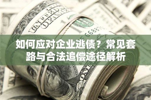 武汉如何应对企业逃债？常见套路与合法追偿途径解析