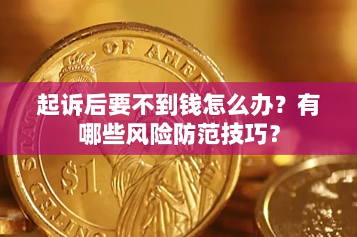 武汉起诉后要不到钱怎么办?有哪些风险防范技巧? 武汉起诉后要不到钱怎么办?有哪些风险防范技巧?