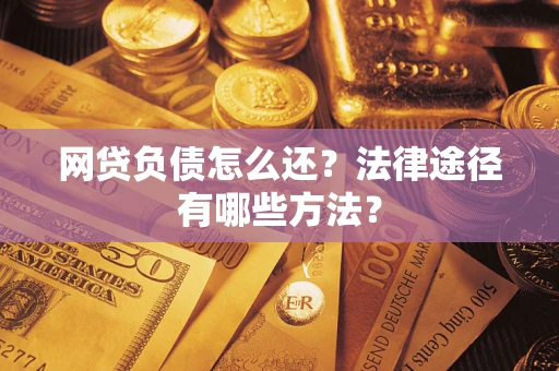 武汉网贷负债怎么还？法律途径有哪些方法？