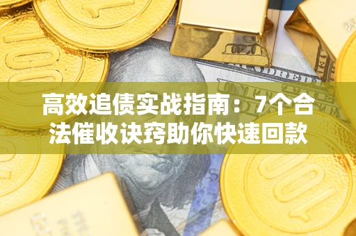 武汉高效追债实战指南：7个合法催收诀窍助你快速回款