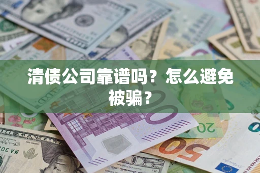 武汉清债公司靠谱吗？怎么避免被骗？