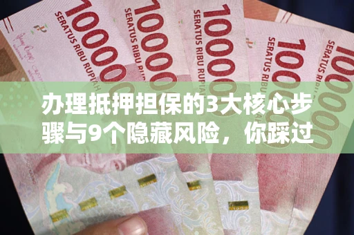 武汉办理抵押担保的3大核心步骤与9个隐藏风险，你踩过哪个坑？