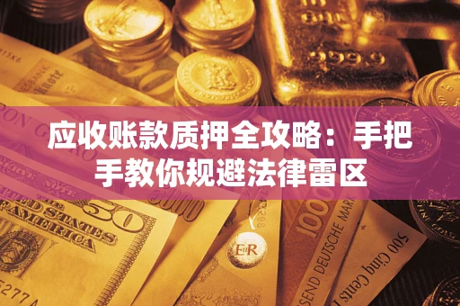 武汉应收账款质押全攻略：手把手教你规避法律雷区
