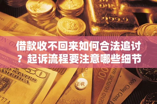 武汉借款收不回来如何合法追讨？起诉流程要注意哪些细节？