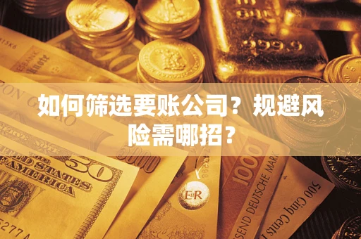 武汉如何筛选要账公司？规避风险需哪招？