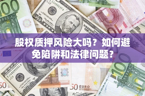 武汉股权质押风险大吗？如何避免陷阱和法律问题？