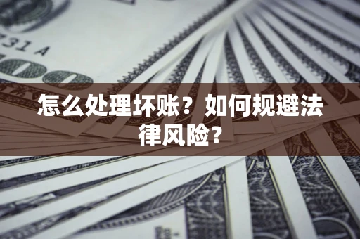 武汉怎么处理坏账？如何规避法律风险？