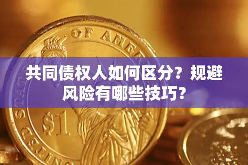 武汉共同债权人如何区分？规避风险有哪些技巧？