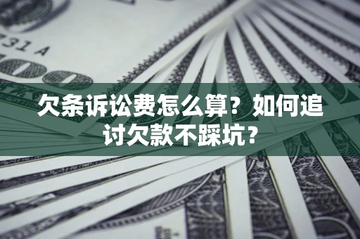 武汉欠条诉讼费怎么算？如何追讨欠款不踩坑？