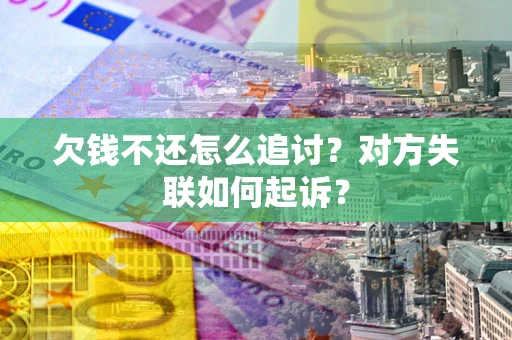 武汉欠钱不还怎么追讨？对方失联如何起诉？