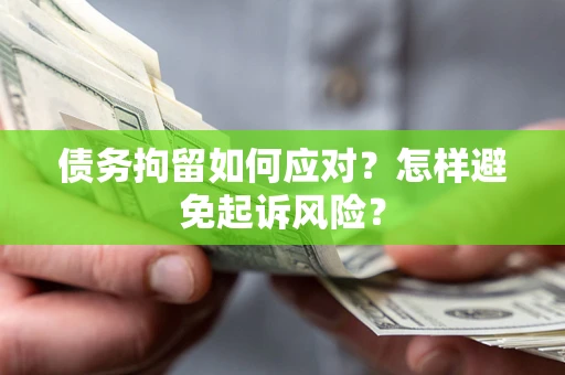 武汉债务拘留如何应对？怎样避免起诉风险？