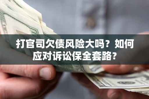 武汉打官司欠债风险大吗？如何应对诉讼保全套路？