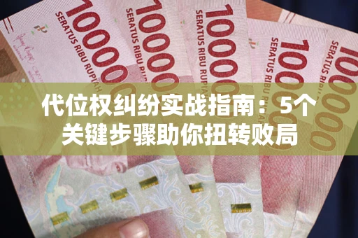 武汉代位权纠纷实战指南：5个关键步骤助你扭转败局
