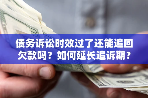 武汉债务诉讼时效过了还能追回欠款吗？如何延长追诉期？