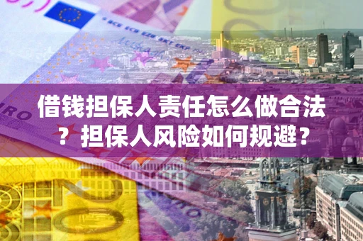 武汉借钱担保人责任怎么做合法？担保人风险如何规避？