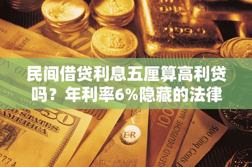 武汉民间借贷利息五厘算高利贷吗？年利率6%隐藏的法律风险全解析