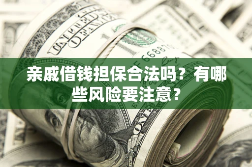 武汉亲戚借钱担保合法吗？有哪些风险要注意？